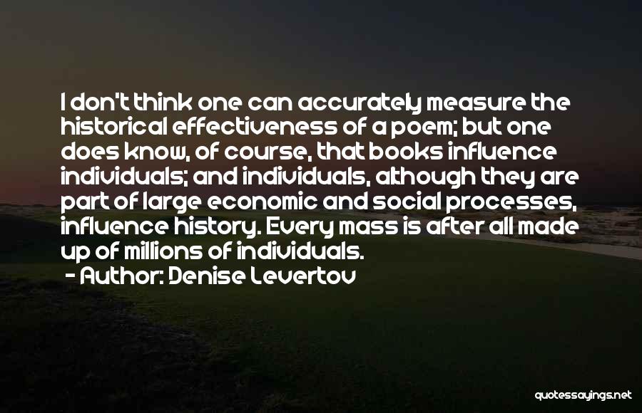 Denise Levertov Quotes: I Don't Think One Can Accurately Measure The Historical Effectiveness Of A Poem; But One Does Know, Of Course, That