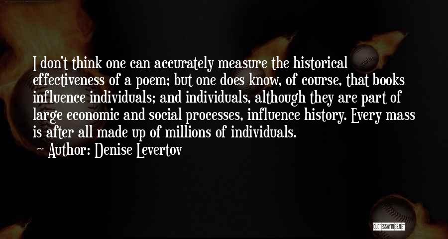 Denise Levertov Quotes: I Don't Think One Can Accurately Measure The Historical Effectiveness Of A Poem; But One Does Know, Of Course, That