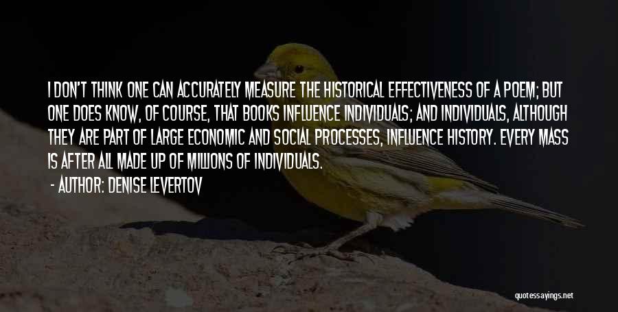 Denise Levertov Quotes: I Don't Think One Can Accurately Measure The Historical Effectiveness Of A Poem; But One Does Know, Of Course, That