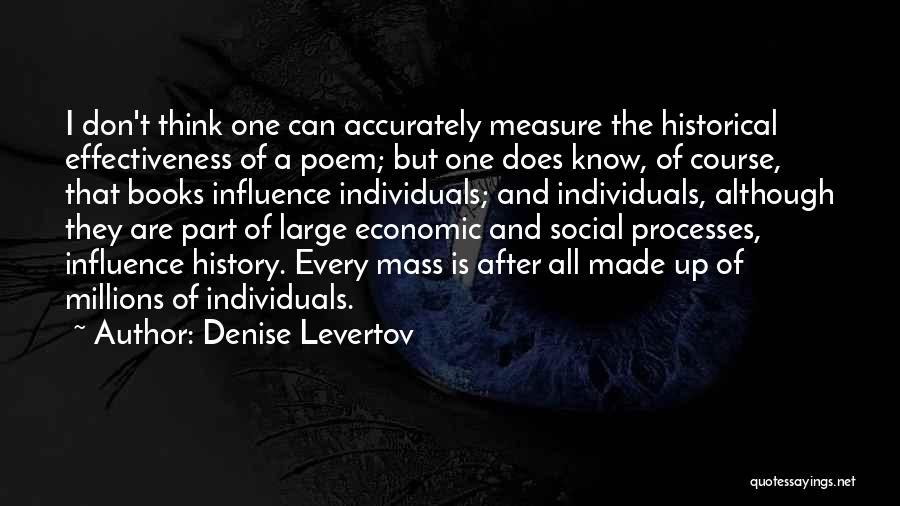 Denise Levertov Quotes: I Don't Think One Can Accurately Measure The Historical Effectiveness Of A Poem; But One Does Know, Of Course, That