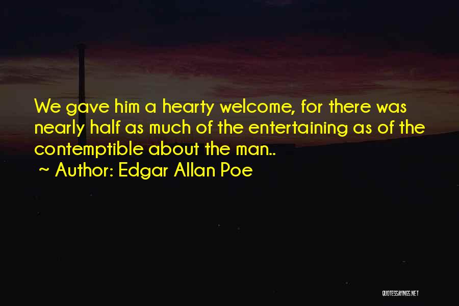 Edgar Allan Poe Quotes: We Gave Him A Hearty Welcome, For There Was Nearly Half As Much Of The Entertaining As Of The Contemptible