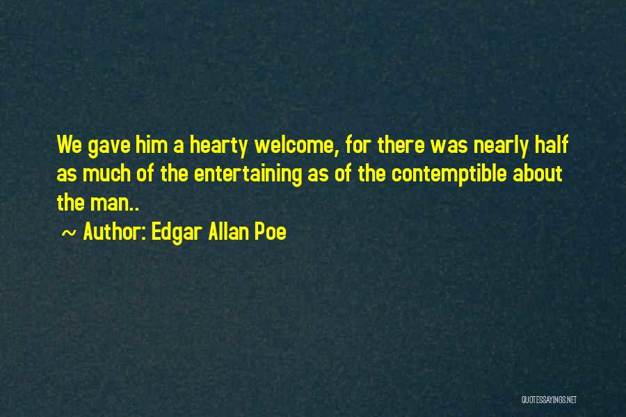 Edgar Allan Poe Quotes: We Gave Him A Hearty Welcome, For There Was Nearly Half As Much Of The Entertaining As Of The Contemptible