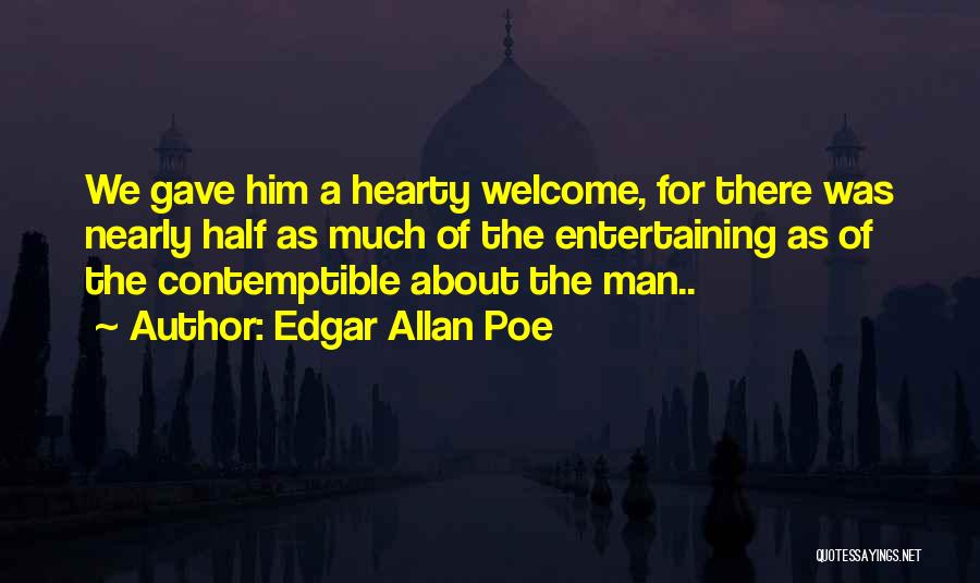Edgar Allan Poe Quotes: We Gave Him A Hearty Welcome, For There Was Nearly Half As Much Of The Entertaining As Of The Contemptible