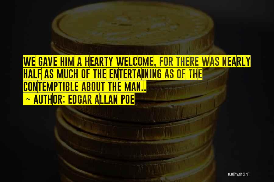 Edgar Allan Poe Quotes: We Gave Him A Hearty Welcome, For There Was Nearly Half As Much Of The Entertaining As Of The Contemptible