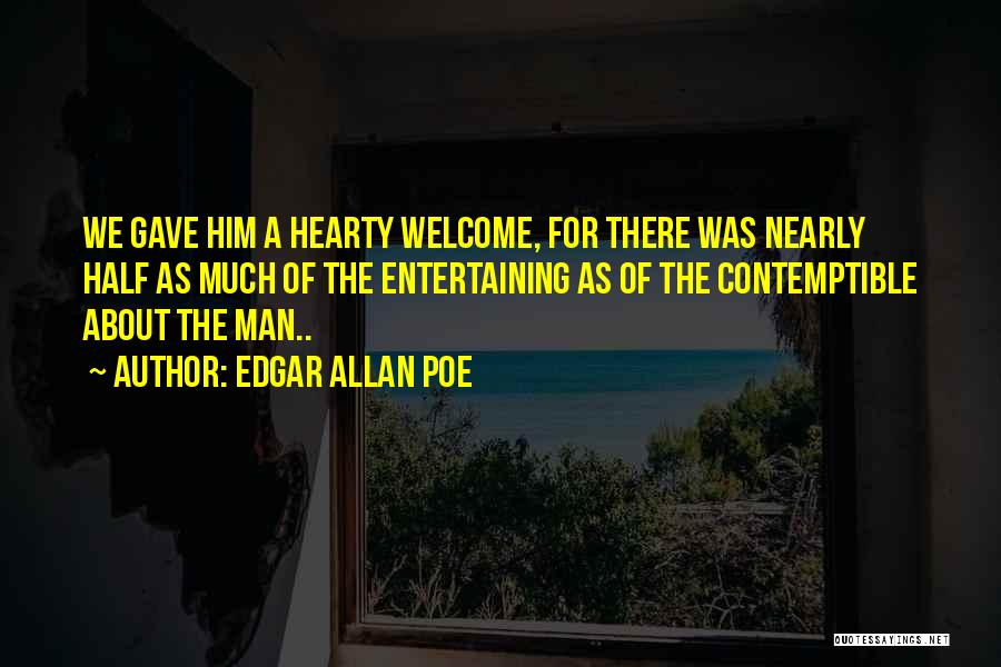 Edgar Allan Poe Quotes: We Gave Him A Hearty Welcome, For There Was Nearly Half As Much Of The Entertaining As Of The Contemptible