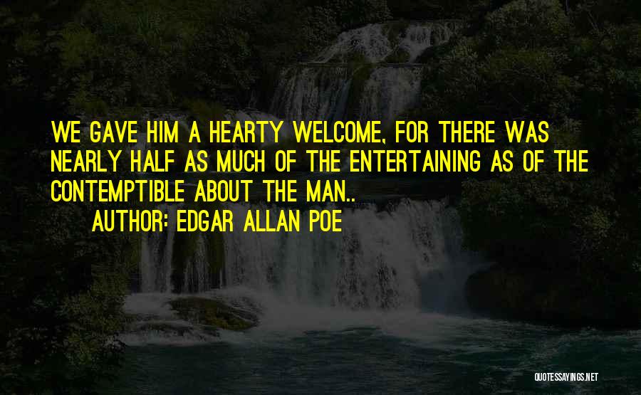 Edgar Allan Poe Quotes: We Gave Him A Hearty Welcome, For There Was Nearly Half As Much Of The Entertaining As Of The Contemptible