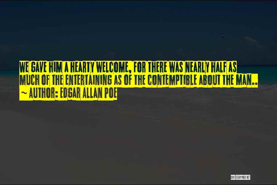 Edgar Allan Poe Quotes: We Gave Him A Hearty Welcome, For There Was Nearly Half As Much Of The Entertaining As Of The Contemptible