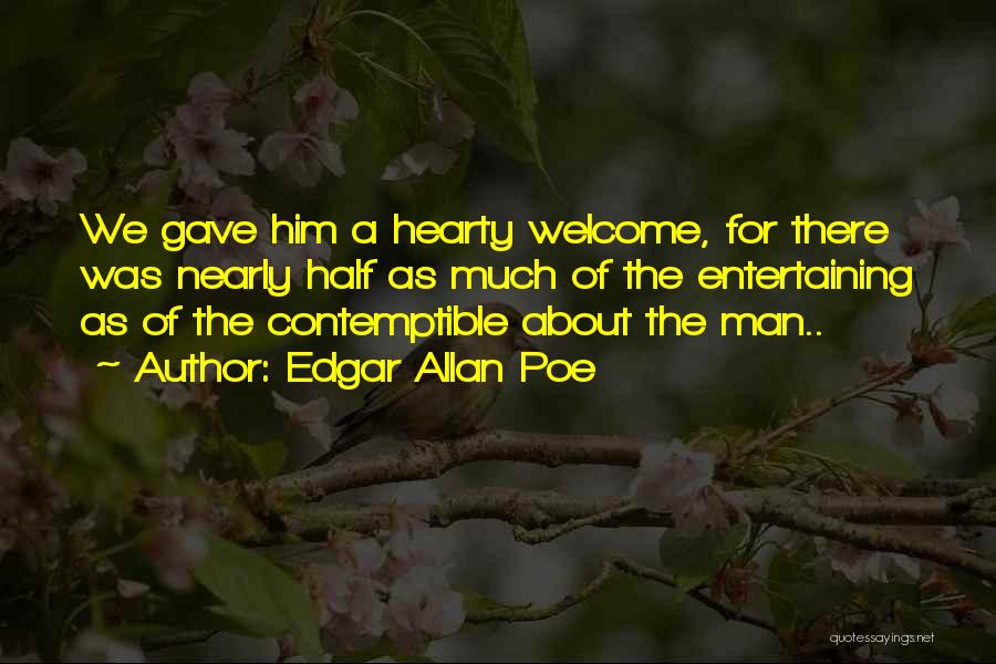 Edgar Allan Poe Quotes: We Gave Him A Hearty Welcome, For There Was Nearly Half As Much Of The Entertaining As Of The Contemptible