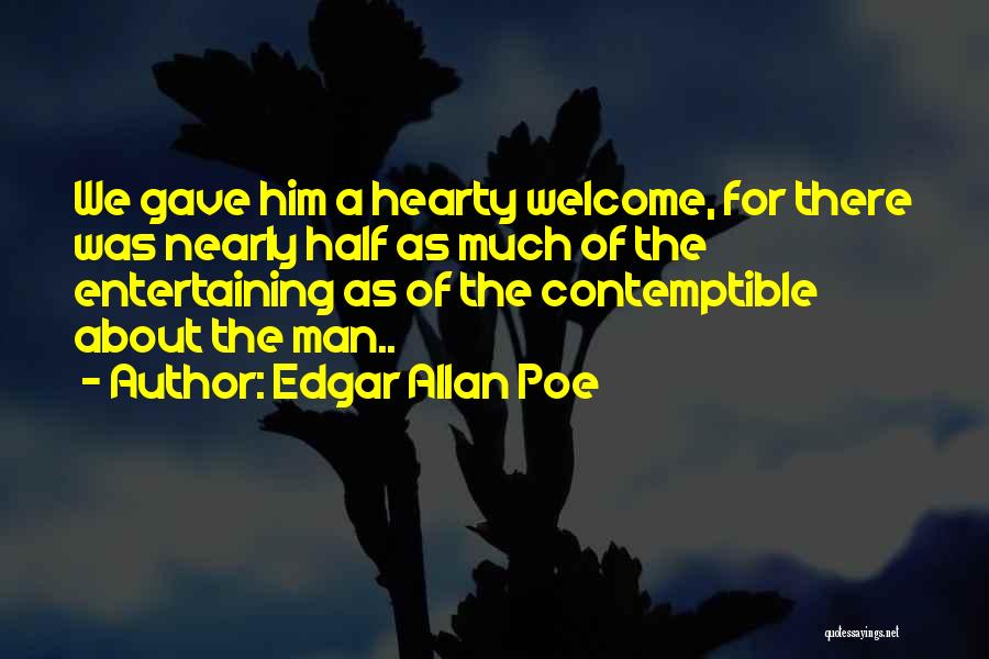 Edgar Allan Poe Quotes: We Gave Him A Hearty Welcome, For There Was Nearly Half As Much Of The Entertaining As Of The Contemptible