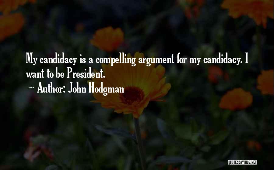 John Hodgman Quotes: My Candidacy Is A Compelling Argument For My Candidacy. I Want To Be President.