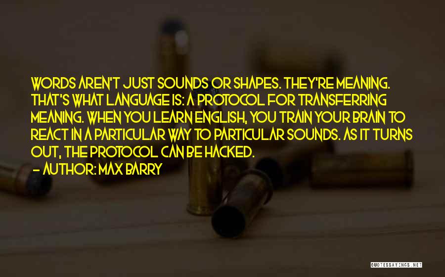 Max Barry Quotes: Words Aren't Just Sounds Or Shapes. They're Meaning. That's What Language Is: A Protocol For Transferring Meaning. When You Learn