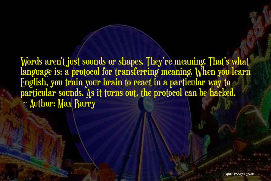 Max Barry Quotes: Words Aren't Just Sounds Or Shapes. They're Meaning. That's What Language Is: A Protocol For Transferring Meaning. When You Learn