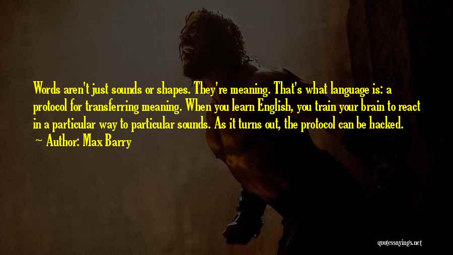 Max Barry Quotes: Words Aren't Just Sounds Or Shapes. They're Meaning. That's What Language Is: A Protocol For Transferring Meaning. When You Learn