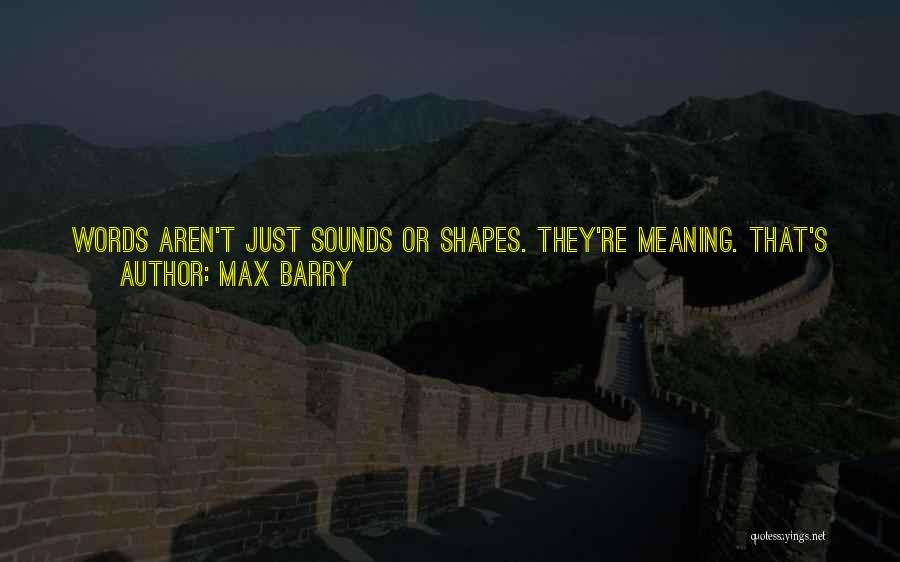 Max Barry Quotes: Words Aren't Just Sounds Or Shapes. They're Meaning. That's What Language Is: A Protocol For Transferring Meaning. When You Learn