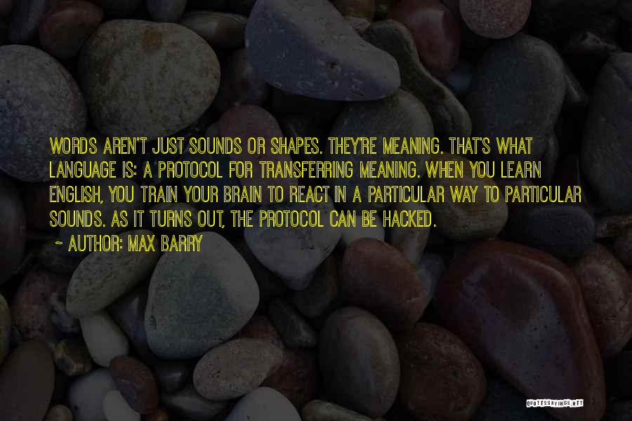 Max Barry Quotes: Words Aren't Just Sounds Or Shapes. They're Meaning. That's What Language Is: A Protocol For Transferring Meaning. When You Learn