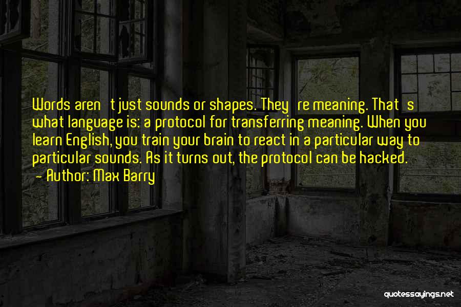 Max Barry Quotes: Words Aren't Just Sounds Or Shapes. They're Meaning. That's What Language Is: A Protocol For Transferring Meaning. When You Learn