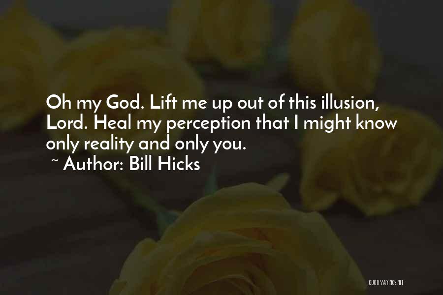 Bill Hicks Quotes: Oh My God. Lift Me Up Out Of This Illusion, Lord. Heal My Perception That I Might Know Only Reality