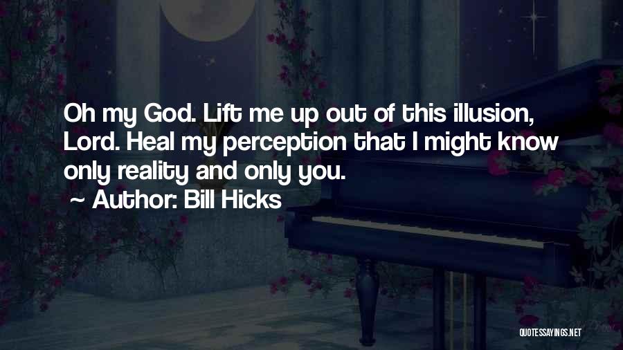 Bill Hicks Quotes: Oh My God. Lift Me Up Out Of This Illusion, Lord. Heal My Perception That I Might Know Only Reality