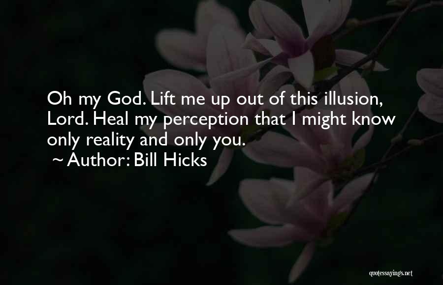 Bill Hicks Quotes: Oh My God. Lift Me Up Out Of This Illusion, Lord. Heal My Perception That I Might Know Only Reality