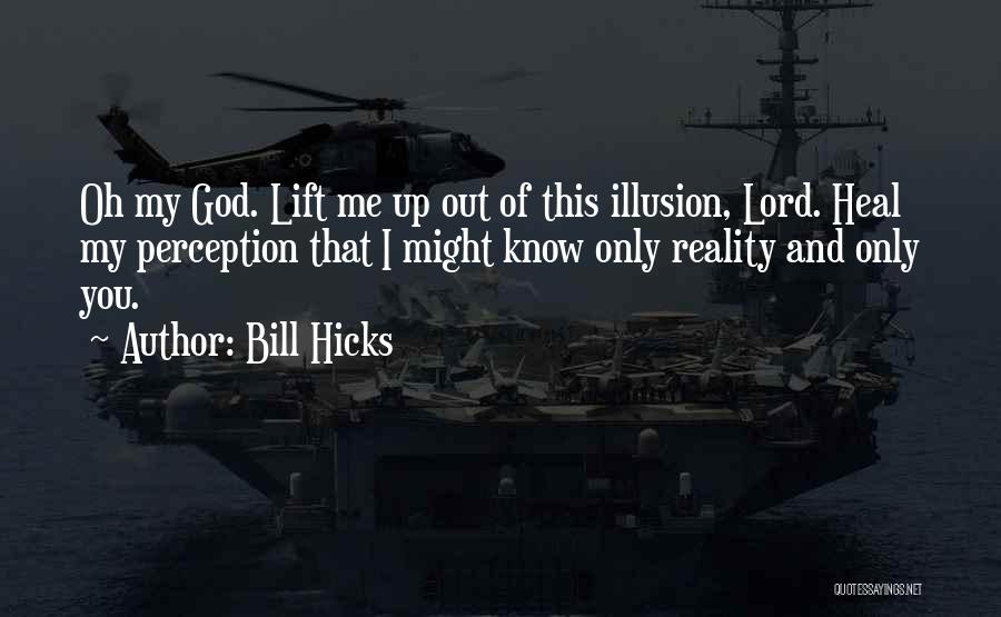 Bill Hicks Quotes: Oh My God. Lift Me Up Out Of This Illusion, Lord. Heal My Perception That I Might Know Only Reality