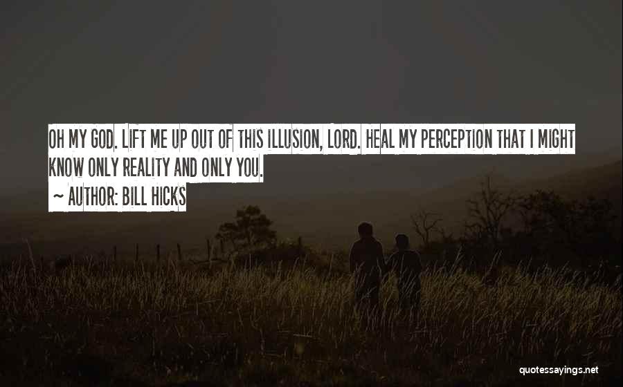 Bill Hicks Quotes: Oh My God. Lift Me Up Out Of This Illusion, Lord. Heal My Perception That I Might Know Only Reality