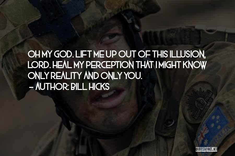 Bill Hicks Quotes: Oh My God. Lift Me Up Out Of This Illusion, Lord. Heal My Perception That I Might Know Only Reality