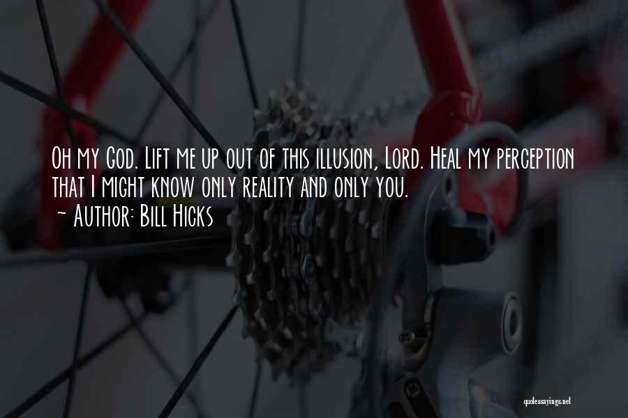 Bill Hicks Quotes: Oh My God. Lift Me Up Out Of This Illusion, Lord. Heal My Perception That I Might Know Only Reality