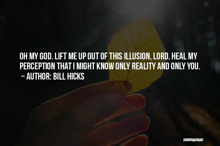 Bill Hicks Quotes: Oh My God. Lift Me Up Out Of This Illusion, Lord. Heal My Perception That I Might Know Only Reality