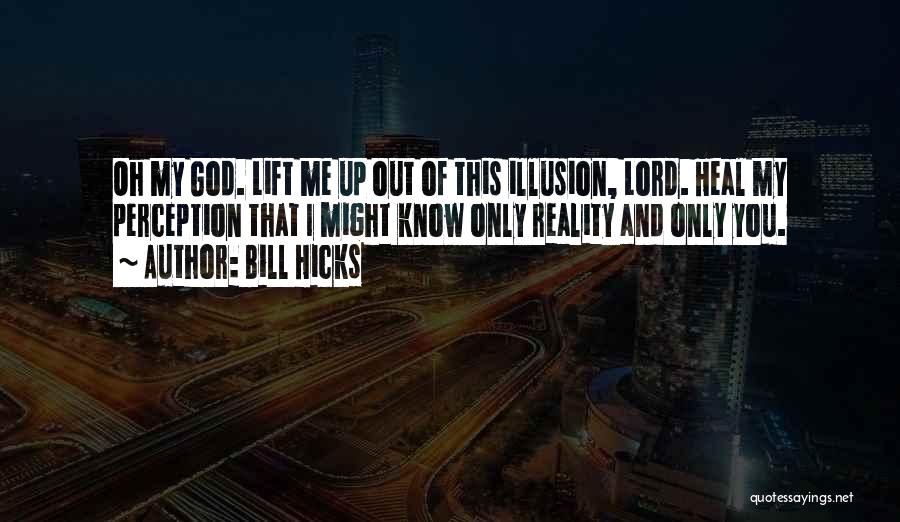 Bill Hicks Quotes: Oh My God. Lift Me Up Out Of This Illusion, Lord. Heal My Perception That I Might Know Only Reality