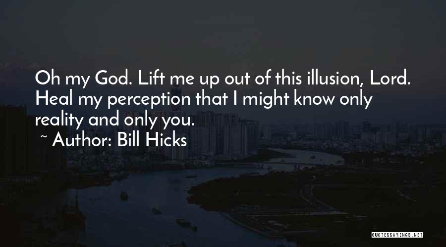 Bill Hicks Quotes: Oh My God. Lift Me Up Out Of This Illusion, Lord. Heal My Perception That I Might Know Only Reality