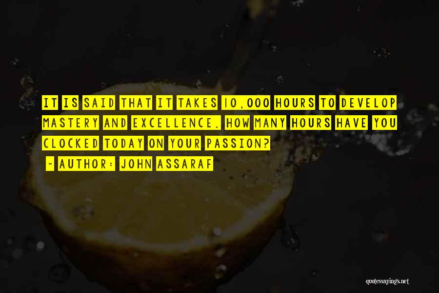 John Assaraf Quotes: It Is Said That It Takes 10,000 Hours To Develop Mastery And Excellence. How Many Hours Have You Clocked Today