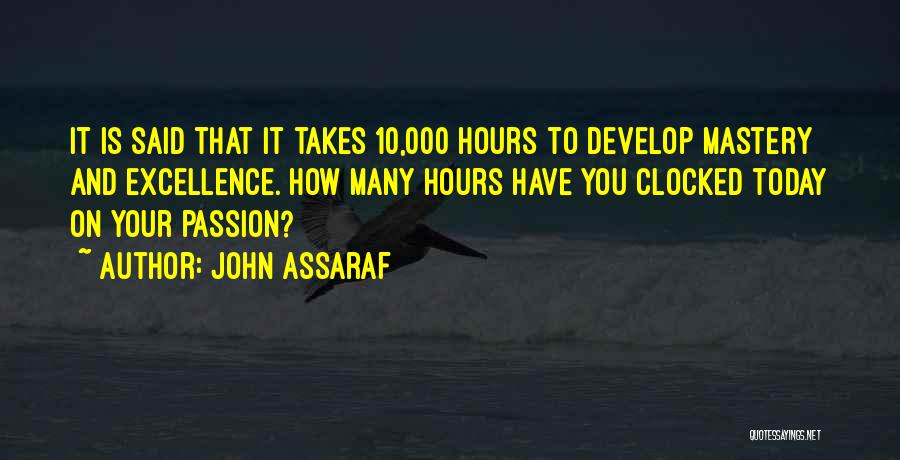 John Assaraf Quotes: It Is Said That It Takes 10,000 Hours To Develop Mastery And Excellence. How Many Hours Have You Clocked Today