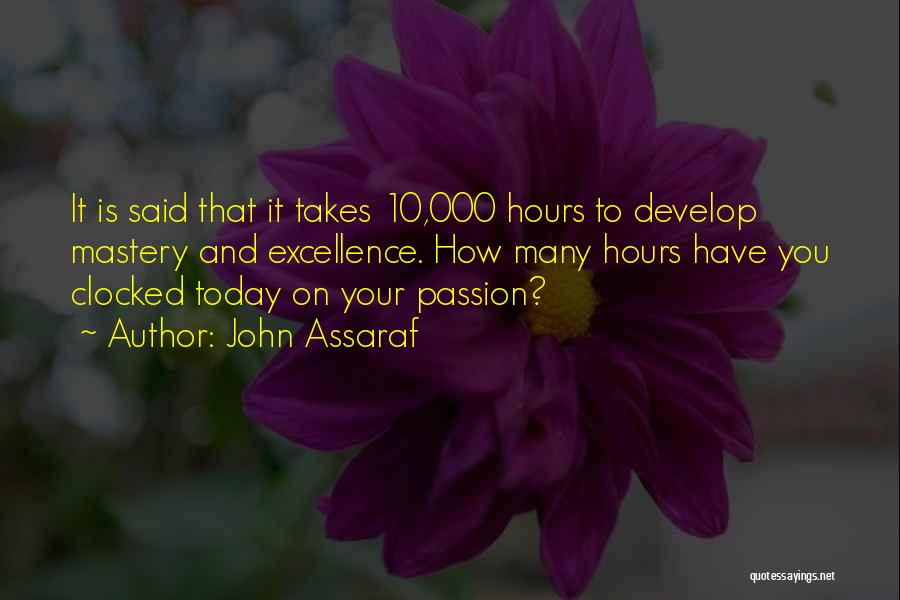 John Assaraf Quotes: It Is Said That It Takes 10,000 Hours To Develop Mastery And Excellence. How Many Hours Have You Clocked Today