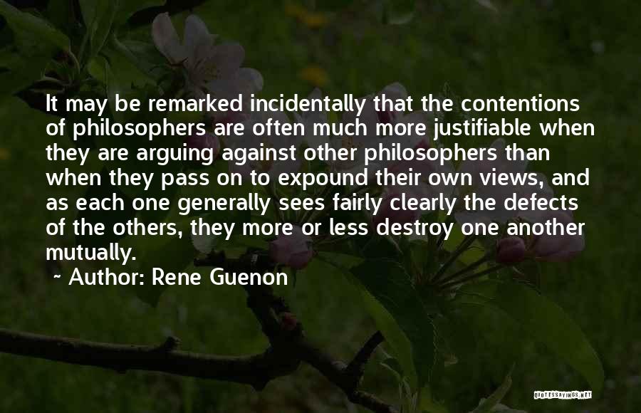 Rene Guenon Quotes: It May Be Remarked Incidentally That The Contentions Of Philosophers Are Often Much More Justifiable When They Are Arguing Against