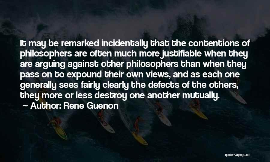 Rene Guenon Quotes: It May Be Remarked Incidentally That The Contentions Of Philosophers Are Often Much More Justifiable When They Are Arguing Against