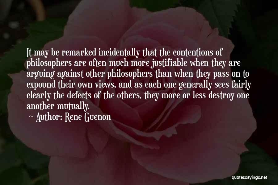 Rene Guenon Quotes: It May Be Remarked Incidentally That The Contentions Of Philosophers Are Often Much More Justifiable When They Are Arguing Against