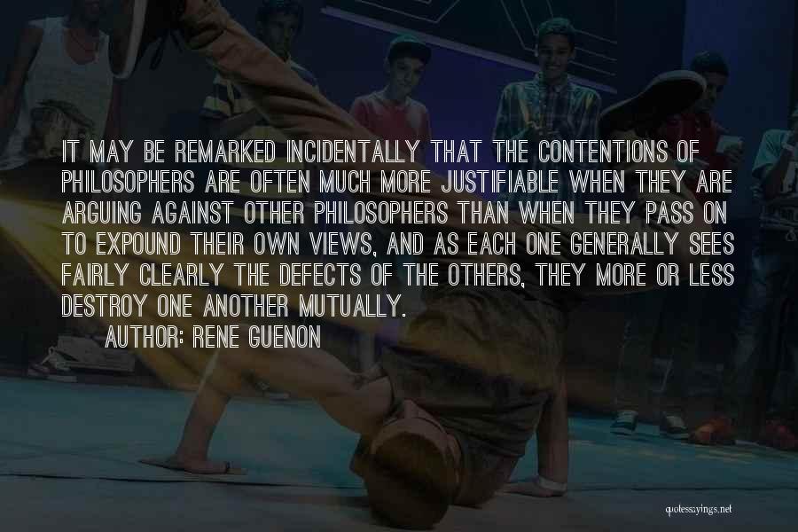 Rene Guenon Quotes: It May Be Remarked Incidentally That The Contentions Of Philosophers Are Often Much More Justifiable When They Are Arguing Against