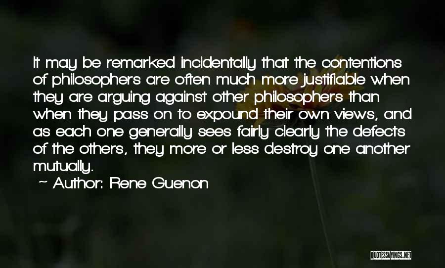 Rene Guenon Quotes: It May Be Remarked Incidentally That The Contentions Of Philosophers Are Often Much More Justifiable When They Are Arguing Against