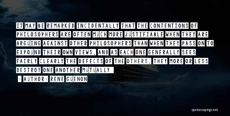 Rene Guenon Quotes: It May Be Remarked Incidentally That The Contentions Of Philosophers Are Often Much More Justifiable When They Are Arguing Against
