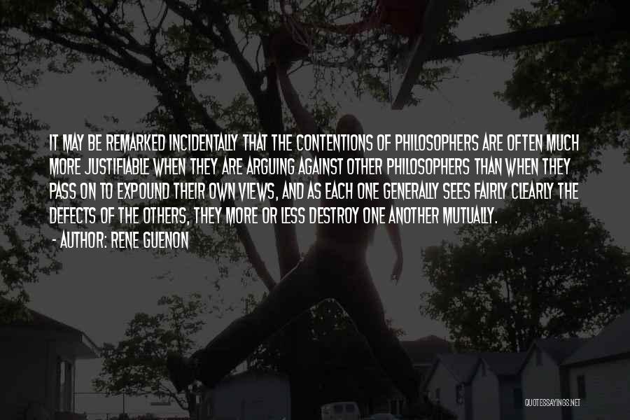 Rene Guenon Quotes: It May Be Remarked Incidentally That The Contentions Of Philosophers Are Often Much More Justifiable When They Are Arguing Against