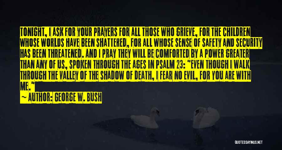 George W. Bush Quotes: Tonight, I Ask For Your Prayers For All Those Who Grieve, For The Children Whose Worlds Have Been Shattered, For