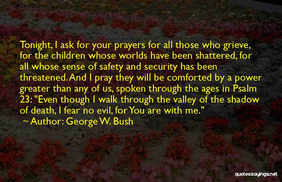 George W. Bush Quotes: Tonight, I Ask For Your Prayers For All Those Who Grieve, For The Children Whose Worlds Have Been Shattered, For