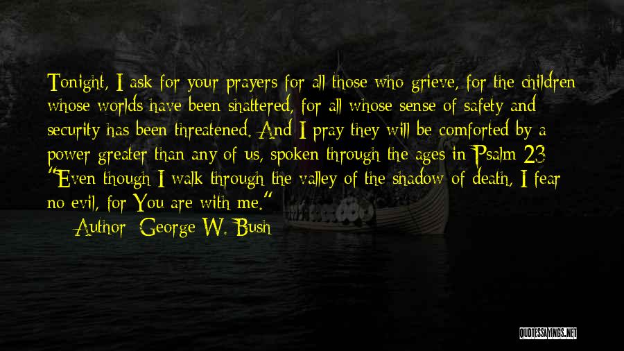 George W. Bush Quotes: Tonight, I Ask For Your Prayers For All Those Who Grieve, For The Children Whose Worlds Have Been Shattered, For