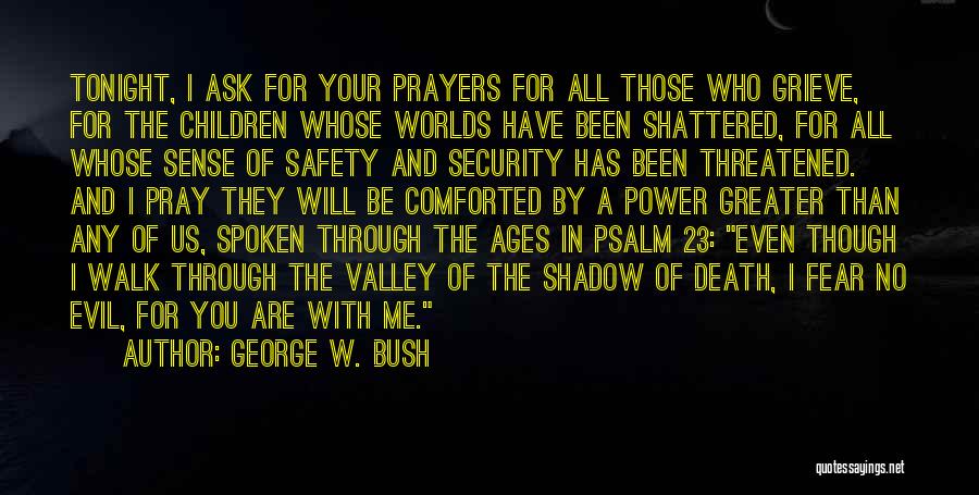 George W. Bush Quotes: Tonight, I Ask For Your Prayers For All Those Who Grieve, For The Children Whose Worlds Have Been Shattered, For