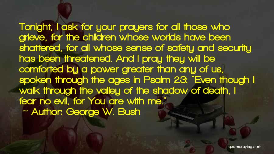 George W. Bush Quotes: Tonight, I Ask For Your Prayers For All Those Who Grieve, For The Children Whose Worlds Have Been Shattered, For