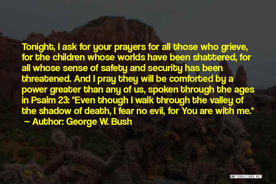 George W. Bush Quotes: Tonight, I Ask For Your Prayers For All Those Who Grieve, For The Children Whose Worlds Have Been Shattered, For