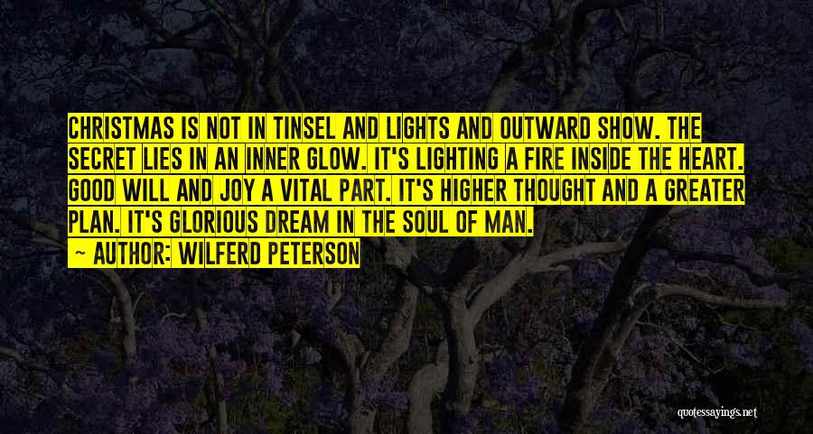 Wilferd Peterson Quotes: Christmas Is Not In Tinsel And Lights And Outward Show. The Secret Lies In An Inner Glow. It's Lighting A