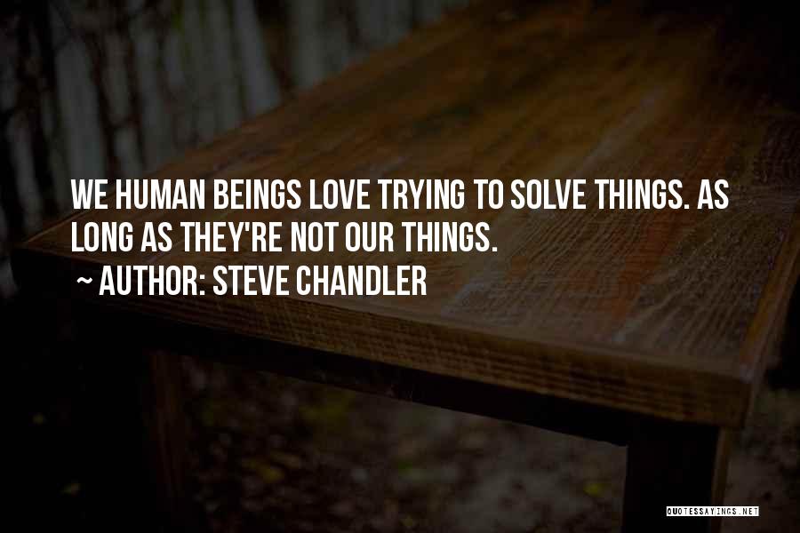 Steve Chandler Quotes: We Human Beings Love Trying To Solve Things. As Long As They're Not Our Things.