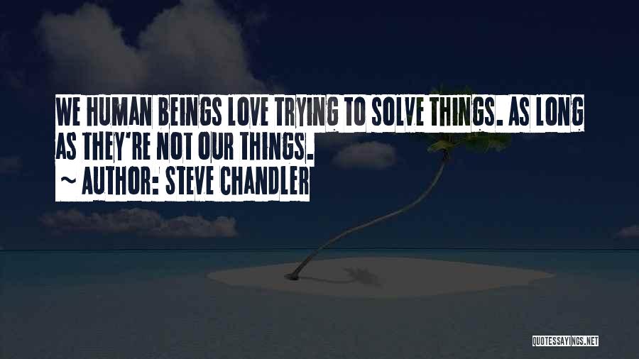 Steve Chandler Quotes: We Human Beings Love Trying To Solve Things. As Long As They're Not Our Things.