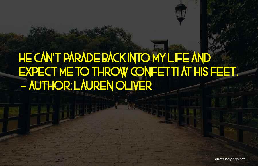 Lauren Oliver Quotes: He Can't Parade Back Into My Life And Expect Me To Throw Confetti At His Feet.